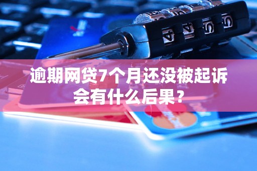 逾期网贷7个月还没被起诉会有什么后果？