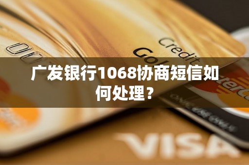 广发银行1068协商短信如何处理？