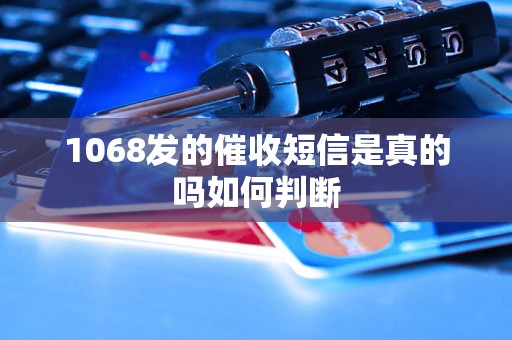 1068发的催收短信是真的吗如何判断