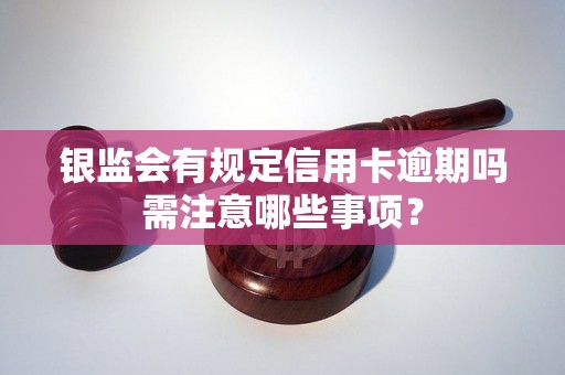 银监会有规定信用卡逾期吗需注意哪些事项？