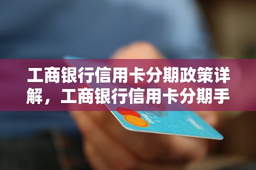 工商银行信用卡分期政策详解，工商银行信用卡分期手续费率查询