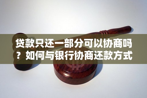 贷款只还一部分可以协商吗？如何与银行协商还款方式？