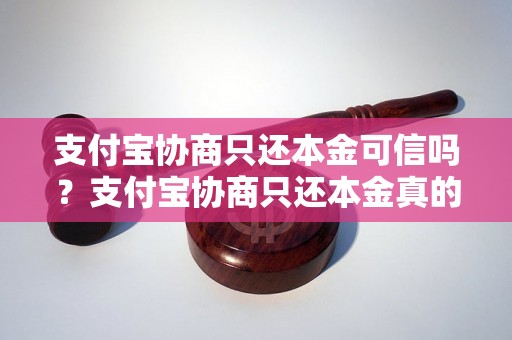 支付宝协商只还本金可信吗？支付宝协商只还本金真的可行吗？