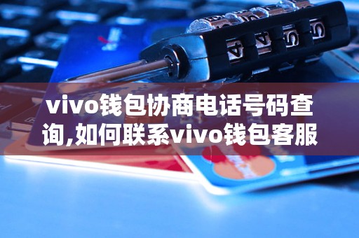 vivo钱包协商电话号码查询,如何联系vivo钱包客服