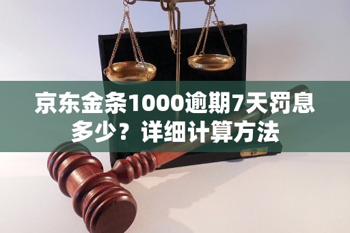 京东金条1000逾期7天罚息多少？详细计算方法