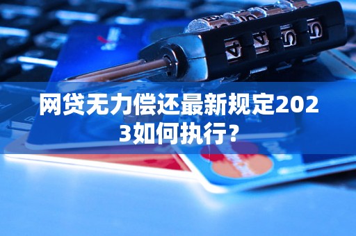 网贷无力偿还最新规定2023如何执行？