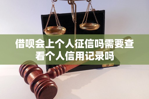 借呗会上个人征信吗需要查看个人信用记录吗