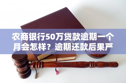 农商银行50万贷款逾期一个月会怎样？逾期还款后果严重吗？