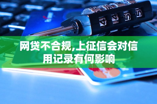 网贷不合规,上征信会对信用记录有何影响