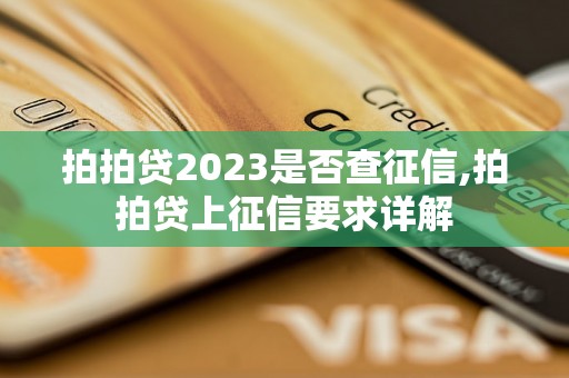 拍拍贷2023是否查征信,拍拍贷上征信要求详解