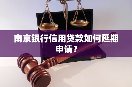 南京银行信用贷款如何延期申请？