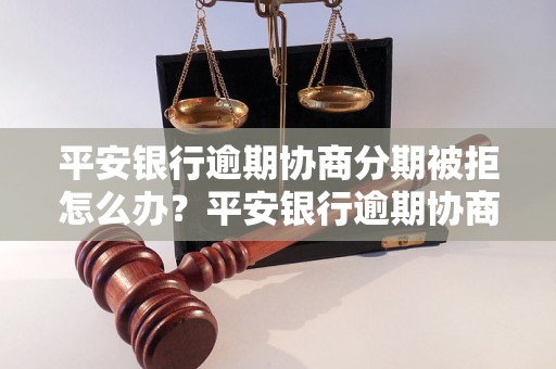 平安银行逾期协商分期被拒怎么办？平安银行逾期协商分期被起诉后的处理方法