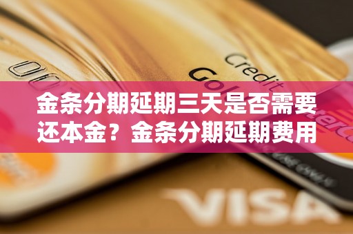 金条分期延期三天是否需要还本金？金条分期延期费用如何计算？