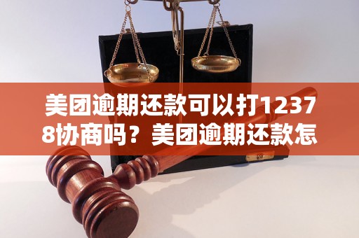 美团逾期还款可以打12378协商吗？美团逾期还款怎么办？