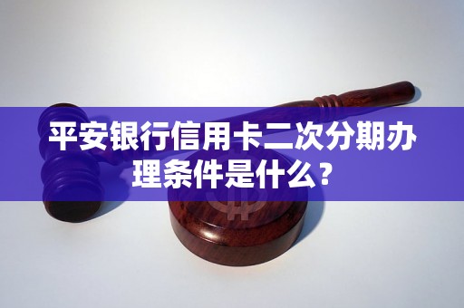 平安银行信用卡二次分期办理条件是什么？