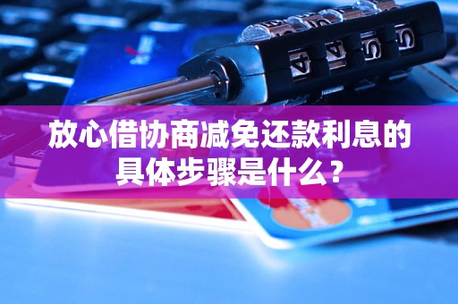 放心借协商减免还款利息的具体步骤是什么？