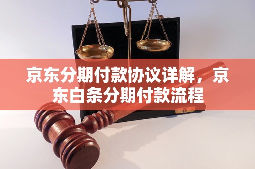 京东分期付款协议详解，京东白条分期付款流程