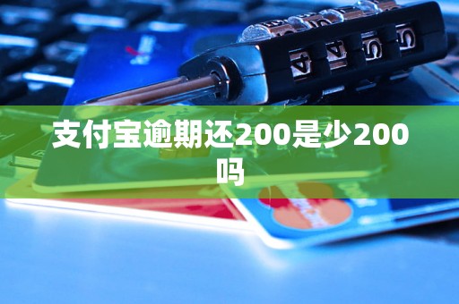 支付宝逾期还200是少200吗