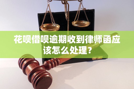 花呗借呗逾期收到律师函应该怎么处理？