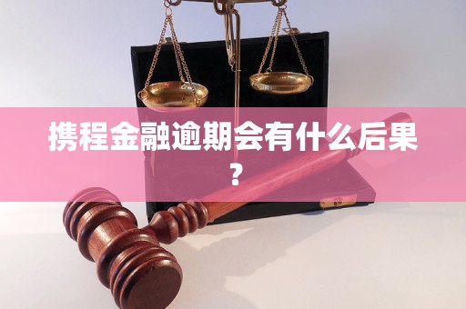 携程金融逾期会有什么后果？