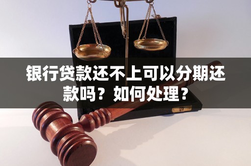 银行贷款还不上可以分期还款吗？如何处理？