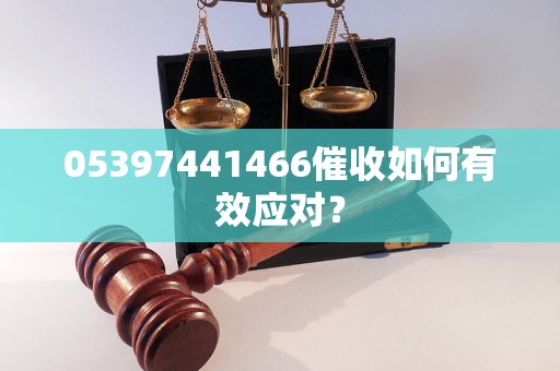 05397441466催收如何有效应对？