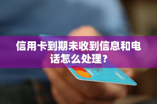 信用卡到期未收到信息和电话怎么处理？