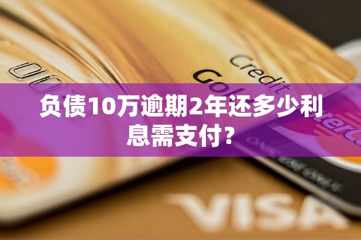 负债10万逾期2年还多少利息需支付？