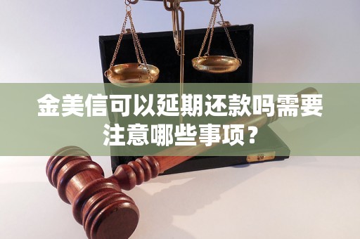 金美信可以延期还款吗需要注意哪些事项？