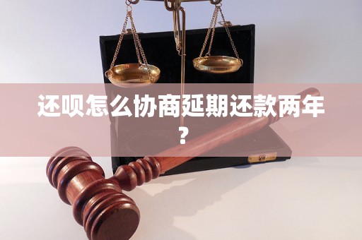 还呗怎么协商延期还款两年？