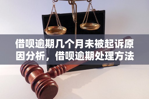 借呗逾期几个月未被起诉原因分析，借呗逾期处理方法分享