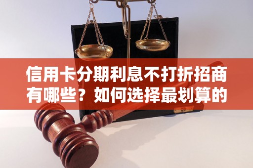 信用卡分期利息不打折招商有哪些？如何选择最划算的信用卡分期方案？