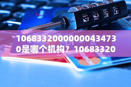 10683320000000434730是哪个机构？10683320000000434730机构详解