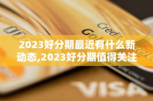 2023好分期最近有什么新动态,2023好分期值得关注的最新消息