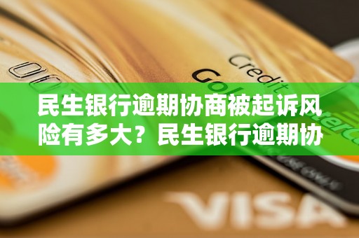 民生银行逾期协商被起诉风险有多大？民生银行逾期协商后会被告上法庭吗？