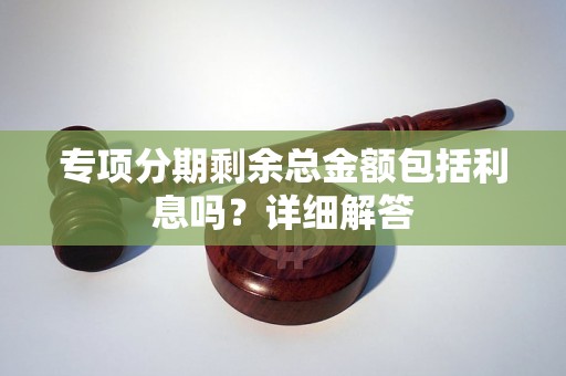 专项分期剩余总金额包括利息吗？详细解答