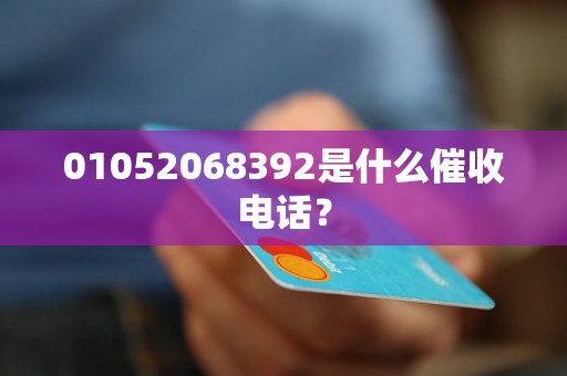 01052068392是什么催收电话？