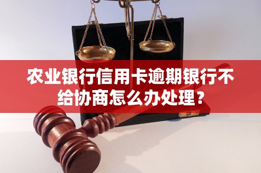 农业银行信用卡逾期银行不给协商怎么办处理？