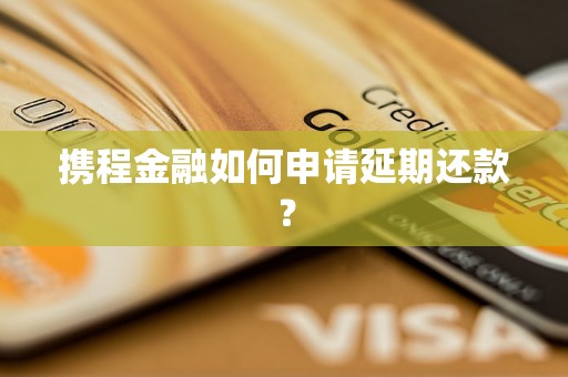 携程金融如何申请延期还款？