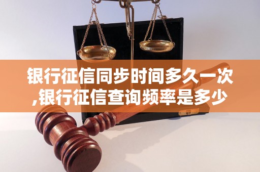 银行征信同步时间多久一次,银行征信查询频率是多少