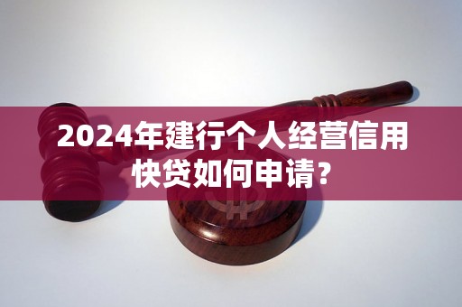 2024年建行个人经营信用快贷如何申请？