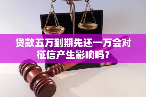 贷款五万到期先还一万会对征信产生影响吗？