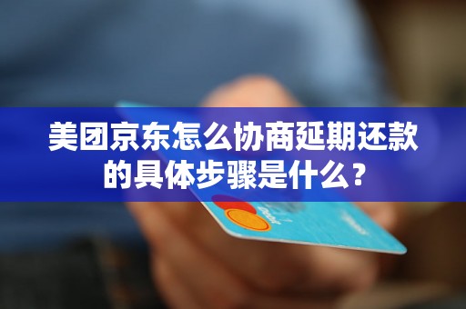 美团京东怎么协商延期还款的具体步骤是什么？