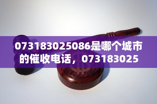 073183025086是哪个城市的催收电话，073183025086催收公司具体信息