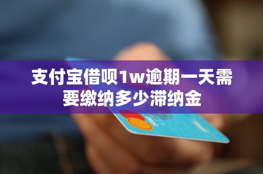 支付宝借呗1w逾期一天需要缴纳多少滞纳金