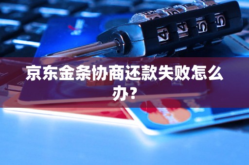 京东金条协商还款失败怎么办？