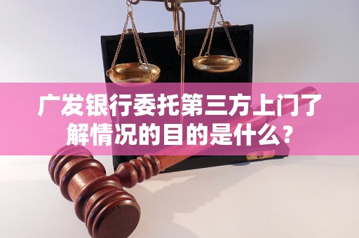 广发银行委托第三方上门了解情况的目的是什么？