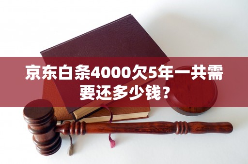 京东白条4000欠5年一共需要还多少钱？