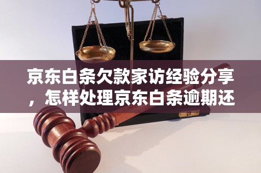 京东白条欠款家访经验分享，怎样处理京东白条逾期还款