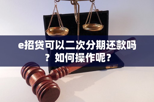 e招贷可以二次分期还款吗？如何操作呢？